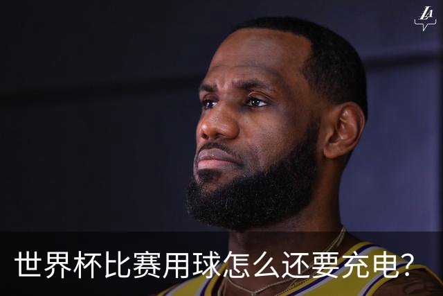 世界杯比赛用球怎么还要充电？